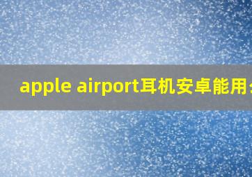 apple airport耳机安卓能用么